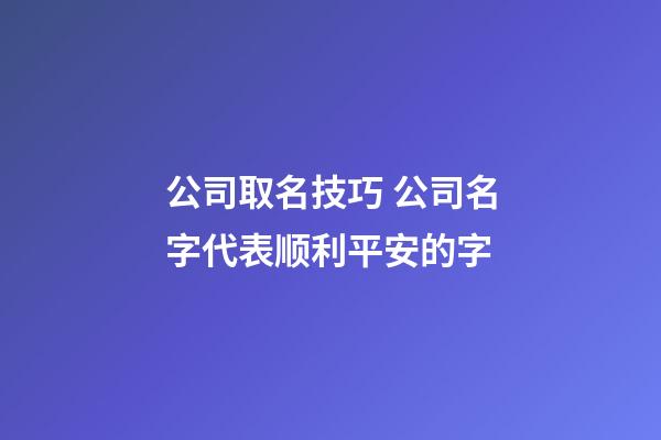 公司取名技巧 公司名字代表顺利平安的字-第1张-公司起名-玄机派